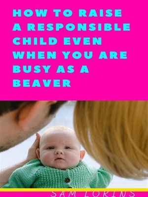 cover image of How to Raise a Responsible Child Even if You Are Busy As a Beaver